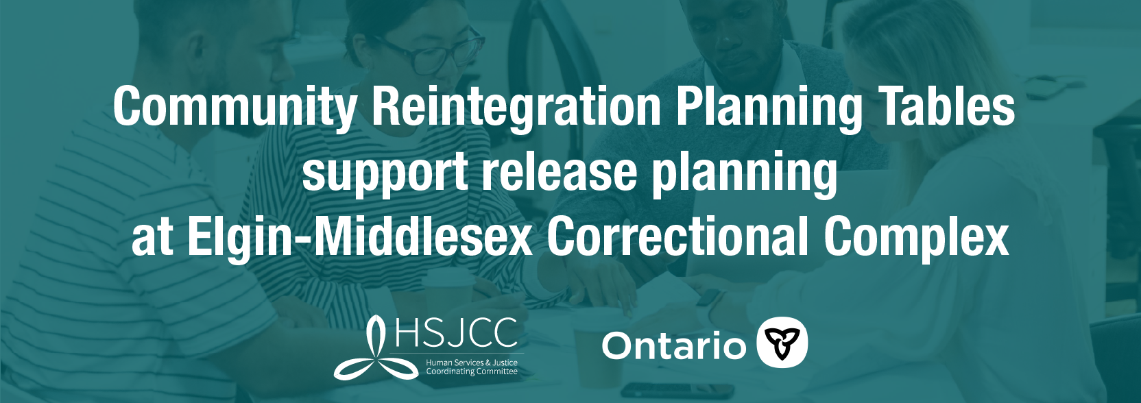 A banner to introduce the Community Reintegration Planning Tables supporting release planning at Elgin-Middlesex Correctional Complex, supported by the Province of Ontario and the Human Services Justice Coordinating Committee (HSJCC)